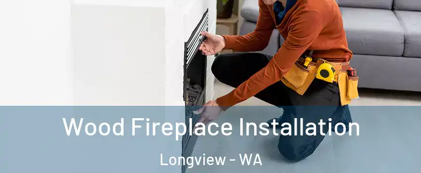  Wood Fireplace Installation Longview - WA